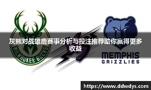 灰熊对战雄鹿赛事分析与投注推荐助你赢得更多收益