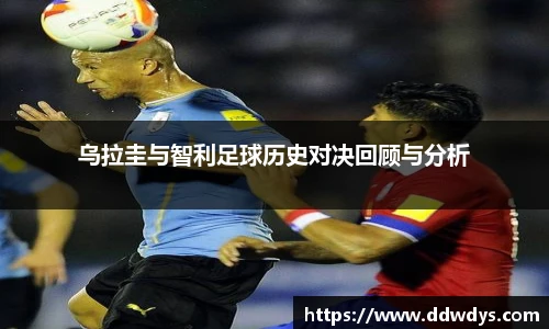 乌拉圭与智利足球历史对决回顾与分析