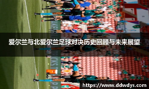 爱尔兰与北爱尔兰足球对决历史回顾与未来展望