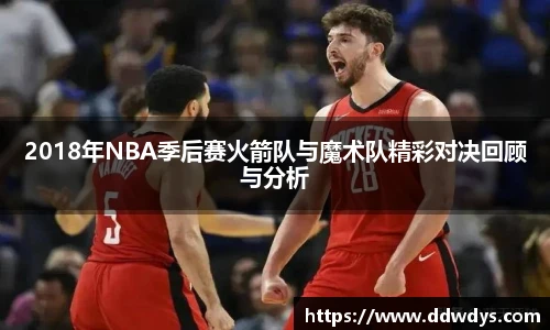 2018年NBA季后赛火箭队与魔术队精彩对决回顾与分析