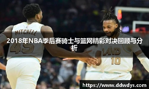 2018年NBA季后赛骑士与篮网精彩对决回顾与分析
